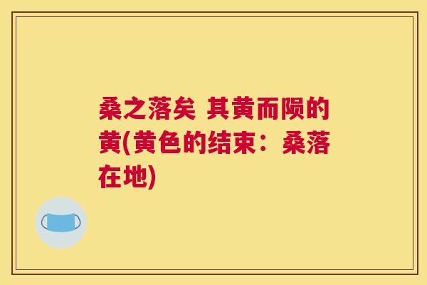 桑之落矣 其黄而陨的黄(黄色的结束:桑落在地) 桑之落矣 其黄而陨的黄(黄色的结束:桑落在地)