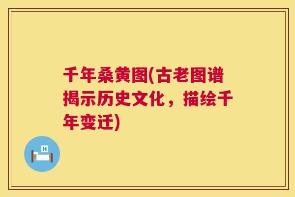 千年桑黄图(古老图谱揭示历史文化,描绘千年变迁) 千年桑黄图(古老图谱揭示历史文化,描绘千年变迁)