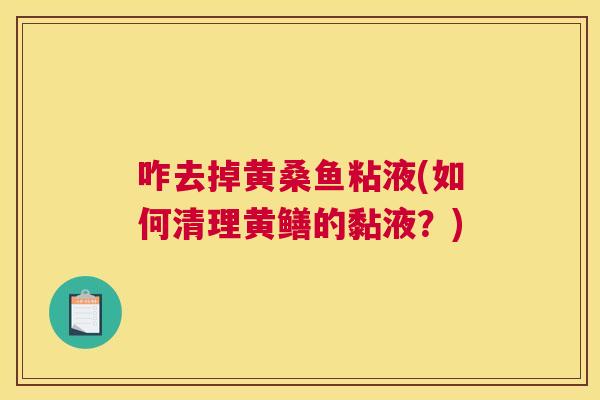 咋去掉黄桑鱼粘液(如何清理黄鳝的黏液?) 咋去掉黄桑鱼粘液(如何清理黄鳝的黏液?)