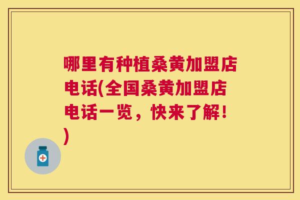 哪里有种植桑黄加盟店电话(全国桑黄加盟店电话一览,快来了解!) 哪里有种植桑黄加盟店电话(全国桑黄加盟店电话一览,快来了解!)
