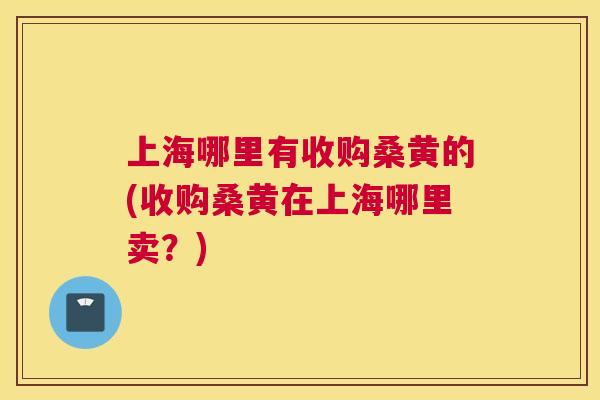 上海哪里有收购桑黄的(收购桑黄在上海哪里卖?) 上海哪里有收购桑黄的(收购桑黄在上海哪里卖?)