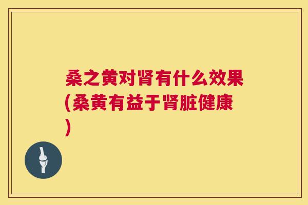 桑之黄对有什么效果(桑黄有益于脏健康) 桑之黄对有什么效果(桑黄有益于脏健康)