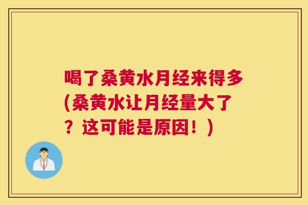 喝了桑黄水来得多(桑黄水让量大了?这可能是原因!) 喝了桑黄水来得多(桑黄水让量大了?这可能是原因!)