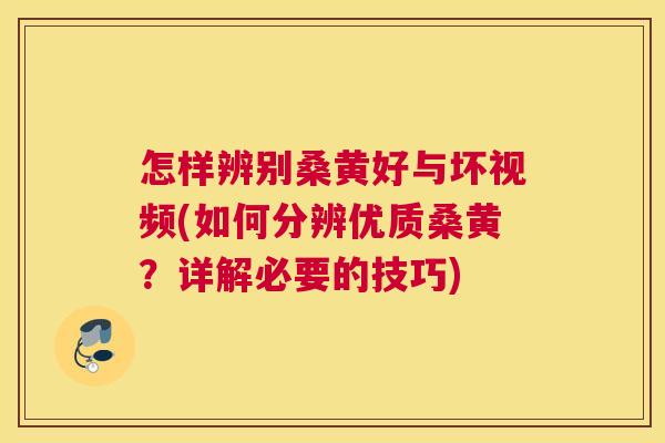 怎样辨别桑黄好与坏视频(如何分辨优质桑黄？详解必要的技巧)