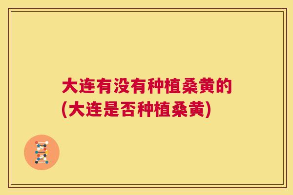 大连有没有种植桑黄的(大连是否种植桑黄) 大连有没有种植桑黄的(大连是否种植桑黄)
