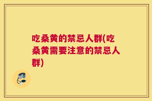 吃桑黄的禁忌人群(吃桑黄需要注意的禁忌人群) 吃桑黄的禁忌人群(吃桑黄需要注意的禁忌人群)
