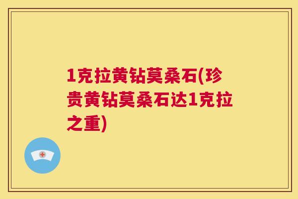 1克拉黄钻莫桑石(珍贵黄钻莫桑石达1克拉之重) 1克拉黄钻莫桑石(珍贵黄钻莫桑石达1克拉之重)