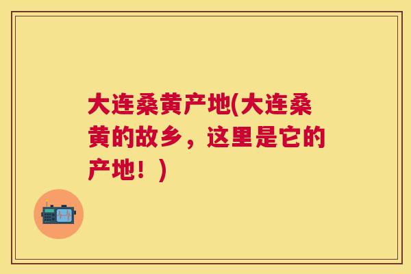 大连桑黄产地(大连桑黄的故乡，这里是它的产地！)