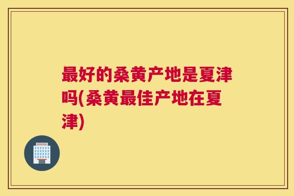 好的桑黄产地是夏津吗(桑黄佳产地在夏津)
