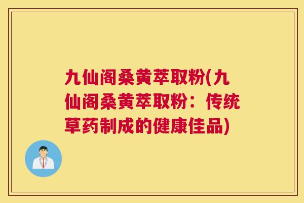 九仙阁桑黄萃取粉(九仙阁桑黄萃取粉:传统草药制成的健康佳品) 九仙阁桑黄萃取粉(九仙阁桑黄萃取粉:传统草药制成的健康佳品)