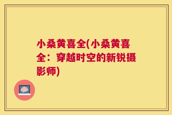 小桑黄喜全(小桑黄喜全：穿越时空的新锐摄影师)