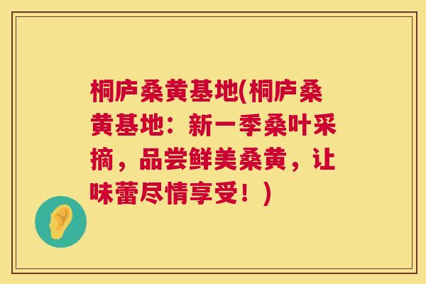 桐庐桑黄基地(桐庐桑黄基地:新一季桑叶采摘,品尝鲜美桑黄,让味蕾尽情享受!) 桐庐桑黄基地(桐庐桑黄基地:新一季桑叶采摘,品尝鲜美桑黄,让味蕾尽情享受!)