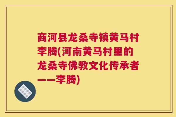 商河县龙桑寺镇黄马村李腾(河南黄马村里的龙桑寺佛教文化传承者——李腾) 商河县龙桑寺镇黄马村李腾(河南黄马村里的龙桑寺佛教文化传承者——李腾)
