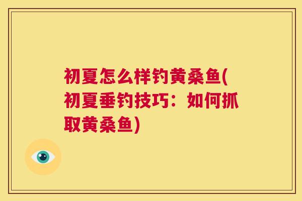 初夏怎么样钓黄桑鱼(初夏垂钓技巧:如何抓取黄桑鱼) 初夏怎么样钓黄桑鱼(初夏垂钓技巧:如何抓取黄桑鱼)