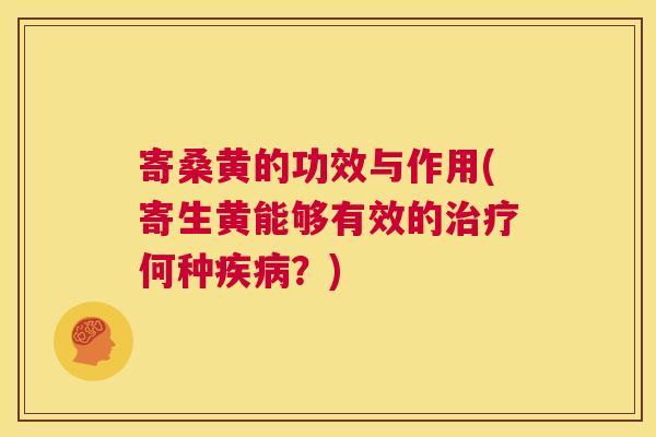 寄桑黄的功效与作用(寄生黄能够有效的何种？)