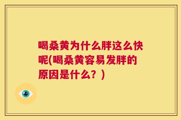 喝桑黄为什么胖这么快呢(喝桑黄容易发胖的原因是什么?) 喝桑黄为什么胖这么快呢(喝桑黄容易发胖的原因是什么?)