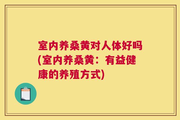 室内养桑黄对人体好吗(室内养桑黄:有益健康的养殖方式) 室内养桑黄对人体好吗(室内养桑黄:有益健康的养殖方式)