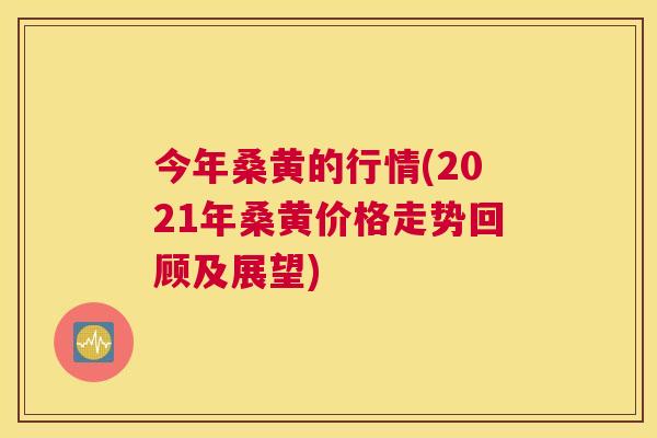 今年桑黄的行情(2021年桑黄价格走势回顾及展望) 今年桑黄的行情(2021年桑黄价格走势回顾及展望)