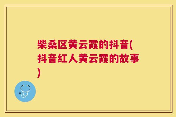 柴桑区黄云霞的抖音(抖音红人黄云霞的故事) 柴桑区黄云霞的抖音(抖音红人黄云霞的故事)