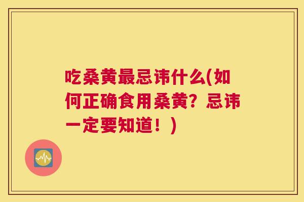 吃桑黄忌讳什么(如何正确食用桑黄?忌讳一定要知道!) 吃桑黄忌讳什么(如何正确食用桑黄?忌讳一定要知道!)
