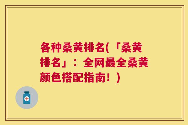各种桑黄排名(「桑黄排名」:全网全桑黄颜色搭配指南!) 各种桑黄排名(「桑黄排名」:全网全桑黄颜色搭配指南!)
