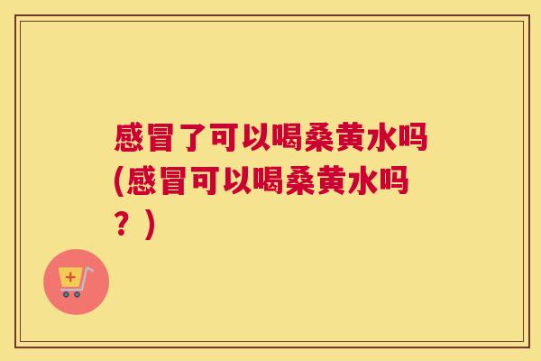 了可以喝桑黄水吗(可以喝桑黄水吗?) 了可以喝桑黄水吗(可以喝桑黄水吗?)