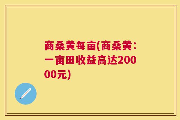 商桑黄每亩(商桑黄:一亩田收益高达20000元) 商桑黄每亩(商桑黄:一亩田收益高达20000元)