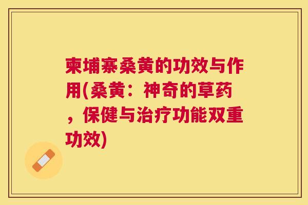 柬埔寨桑黄的功效与作用(桑黄：神奇的草药，保健与功能双重功效)