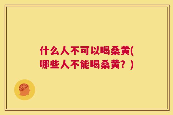 什么人不可以喝桑黄(哪些人不能喝桑黄?) 什么人不可以喝桑黄(哪些人不能喝桑黄?)