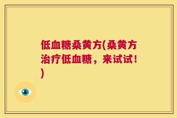 低桑黄方(桑黄方低,来试试!) 低桑黄方(桑黄方低,来试试!)