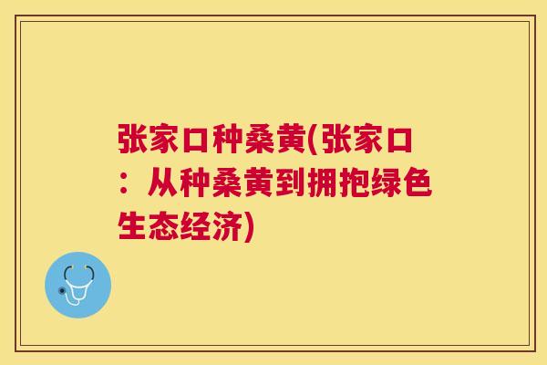 张家口种桑黄(张家口：从种桑黄到拥抱绿色生态经济)