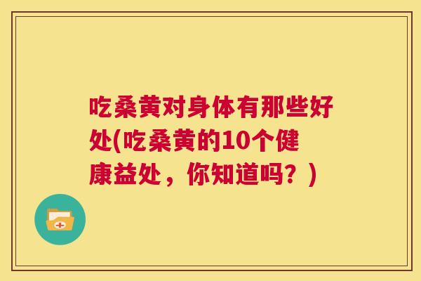 吃桑黄对身体有那些好处(吃桑黄的10个健康益处,你知道吗?) 吃桑黄对身体有那些好处(吃桑黄的10个健康益处,你知道吗?)