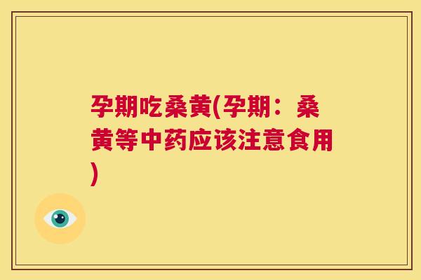 孕期吃桑黄(孕期:桑黄等应该注意食用) 孕期吃桑黄(孕期:桑黄等应该注意食用)