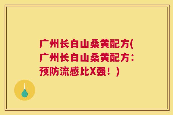 广州长白山桑黄配方(广州长白山桑黄配方：比X强！)