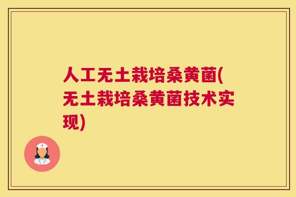 人工无土栽培桑黄菌(无土栽培桑黄菌技术实现) 人工无土栽培桑黄菌(无土栽培桑黄菌技术实现)