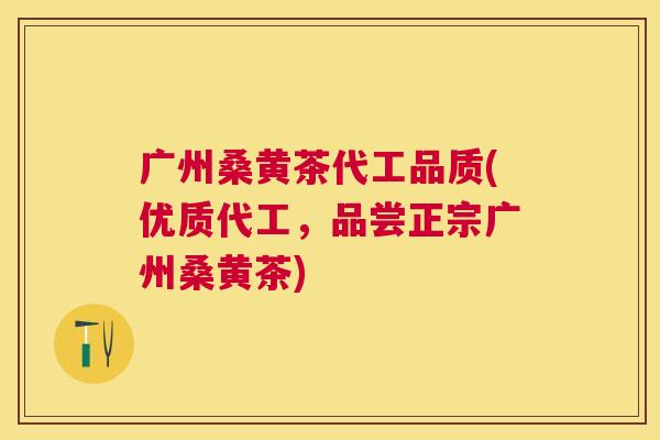 广州桑黄茶代工品质(优质代工,品尝正宗广州桑黄茶) 广州桑黄茶代工品质(优质代工,品尝正宗广州桑黄茶)