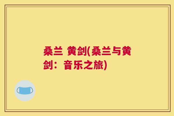 桑兰 黄剑(桑兰与黄剑:音乐之旅) 桑兰 黄剑(桑兰与黄剑:音乐之旅)