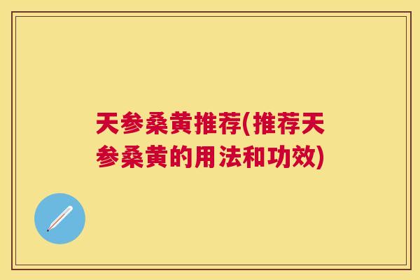 天参桑黄推荐(推荐天参桑黄的用法和功效) 天参桑黄推荐(推荐天参桑黄的用法和功效)