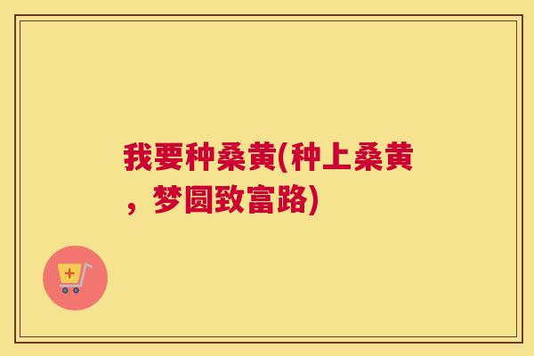 我要种桑黄(种上桑黄,梦圆致富路) 我要种桑黄(种上桑黄,梦圆致富路)