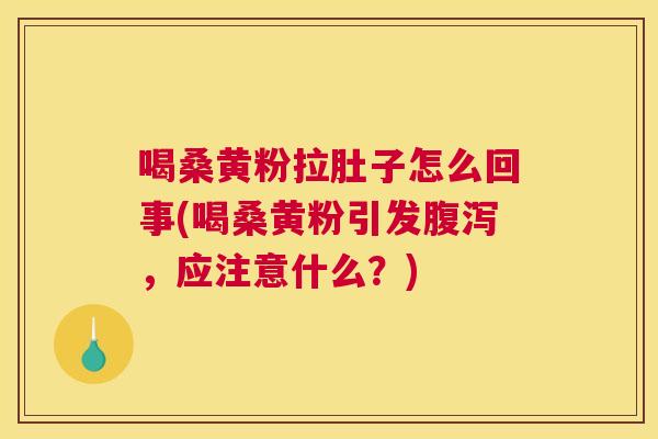喝桑黄粉拉肚子怎么回事(喝桑黄粉引发,应注意什么?) 喝桑黄粉拉肚子怎么回事(喝桑黄粉引发,应注意什么?)