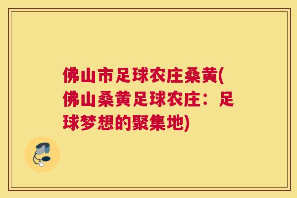 佛山市足球农庄桑黄(佛山桑黄足球农庄:足球梦想的聚集地) 佛山市足球农庄桑黄(佛山桑黄足球农庄:足球梦想的聚集地)