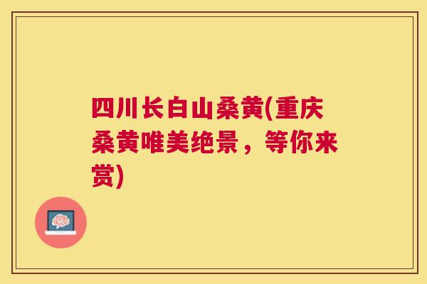 四川长白山桑黄(重庆桑黄唯美绝景,等你来赏) 四川长白山桑黄(重庆桑黄唯美绝景,等你来赏)