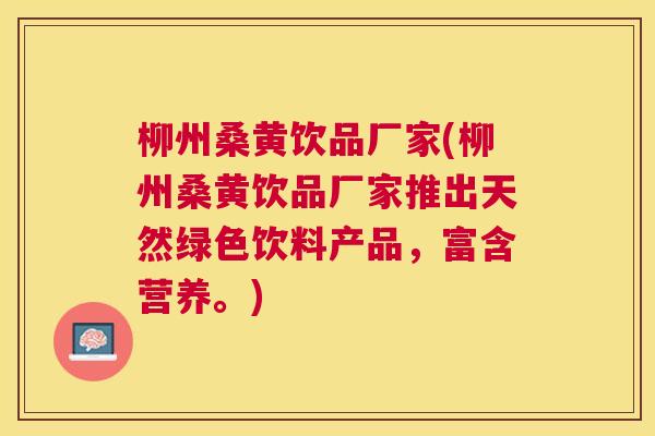 柳州桑黄饮品厂家(柳州桑黄饮品厂家推出天然绿色饮料产品,富含营养。) 柳州桑黄饮品厂家(柳州桑黄饮品厂家推出天然绿色饮料产品,富含营养。)