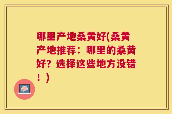 哪里产地桑黄好(桑黄产地推荐:哪里的桑黄好?选择这些地方没错!) 哪里产地桑黄好(桑黄产地推荐:哪里的桑黄好?选择这些地方没错!)