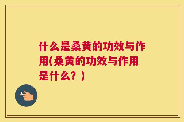 什么是桑黄的功效与作用(桑黄的功效与作用是什么?) 什么是桑黄的功效与作用(桑黄的功效与作用是什么?)