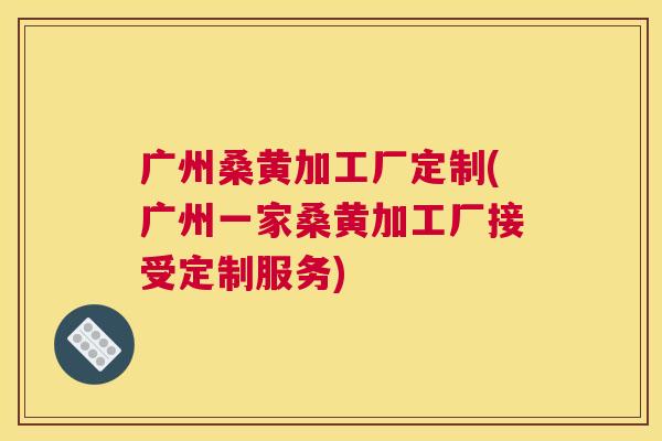 广州桑黄加工厂定制(广州一家桑黄加工厂接受定制服务) 广州桑黄加工厂定制(广州一家桑黄加工厂接受定制服务)