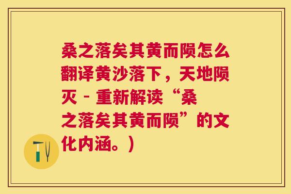 桑之落矣其黄而陨怎么翻译黄沙落下,天地陨灭 - 重新解读“桑之落矣其黄而陨”的文化内涵。) 桑之落矣其黄而陨怎么翻译黄沙落下,天地陨灭 - 重新解读“桑之落矣其黄而陨”的文化内涵。)