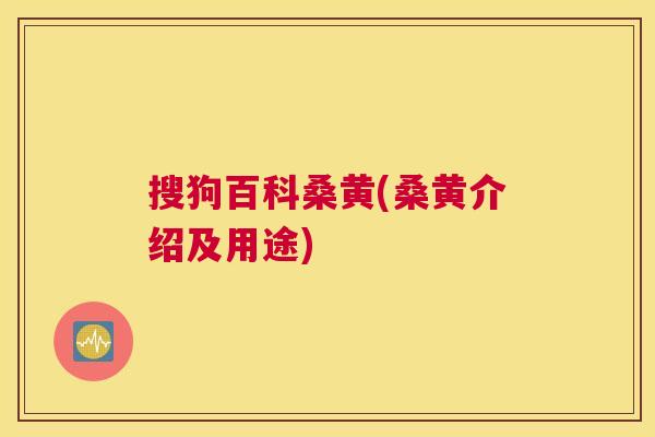 搜狗百科桑黄(桑黄介绍及用途)