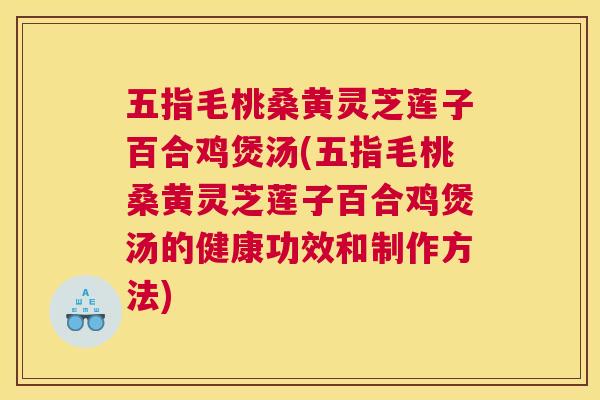五指毛桃桑黄灵芝莲子百合鸡煲汤(五指毛桃桑黄灵芝莲子百合鸡煲汤的健康功效和制作方法) 五指毛桃桑黄灵芝莲子百合鸡煲汤(五指毛桃桑黄灵芝莲子百合鸡煲汤的健康功效和制作方法)