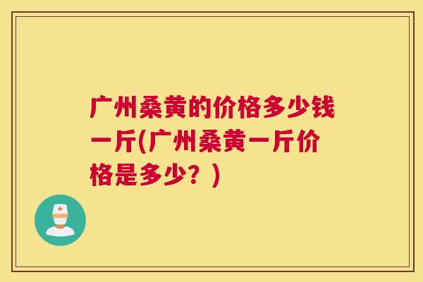 广州桑黄的价格多少钱一斤(广州桑黄一斤价格是多少?) 广州桑黄的价格多少钱一斤(广州桑黄一斤价格是多少?)